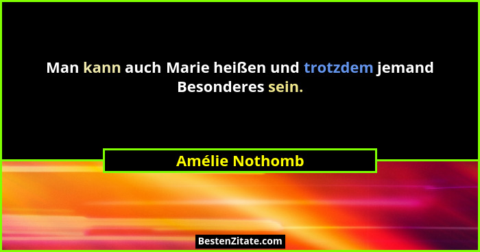 Man kann auch Marie heißen und trotzdem jemand Besonderes sein.... - Amélie Nothomb