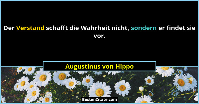 Der Verstand schafft die Wahrheit nicht, sondern er findet sie vor.... - Augustinus von Hippo