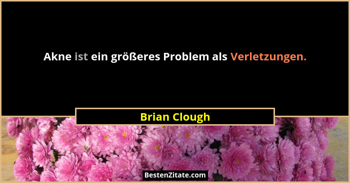 Akne ist ein größeres Problem als Verletzungen.... - Brian Clough