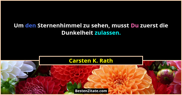 Um den Sternenhimmel zu sehen, musst Du zuerst die Dunkelheit zulassen.... - Carsten K. Rath