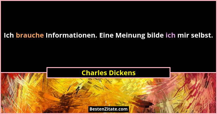 Ich brauche Informationen. Eine Meinung bilde ich mir selbst.... - Charles Dickens