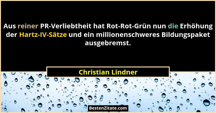 Aus reiner PR-Verliebtheit hat Rot-Rot-Grün nun die Erhöhung der Hartz-IV-Sätze und ein millionenschweres Bildungspaket ausgebrems... - Christian Lindner
