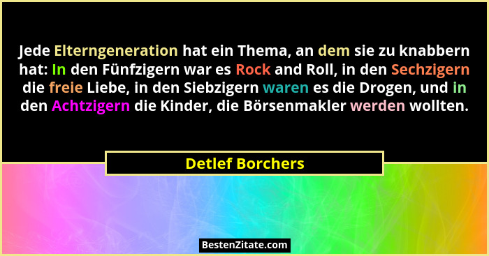 Jede Elterngeneration hat ein Thema, an dem sie zu knabbern hat: In den Fünfzigern war es Rock and Roll, in den Sechzigern die freie... - Detlef Borchers