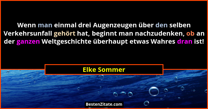 Wenn man einmal drei Augenzeugen über den selben Verkehrsunfall gehört hat, beginnt man nachzudenken, ob an der ganzen Weltgeschichte üb... - Elke Sommer