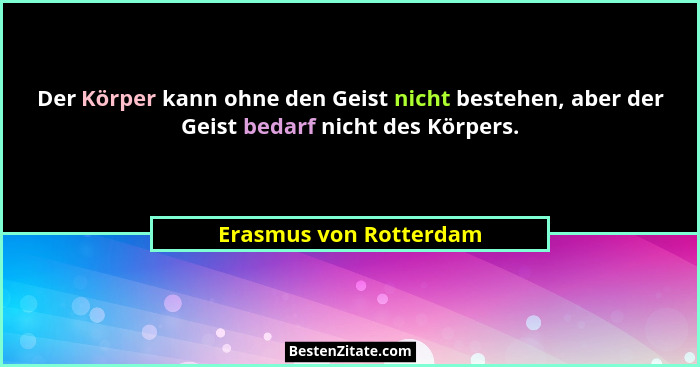Der Körper kann ohne den Geist nicht bestehen, aber der Geist bedarf nicht des Körpers.... - Erasmus von Rotterdam