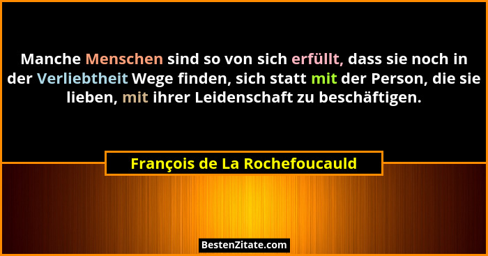 Manche Menschen sind so von sich erfüllt, dass sie noch in der Verliebtheit Wege finden, sich statt mit der Person, die... - François de La Rochefoucauld