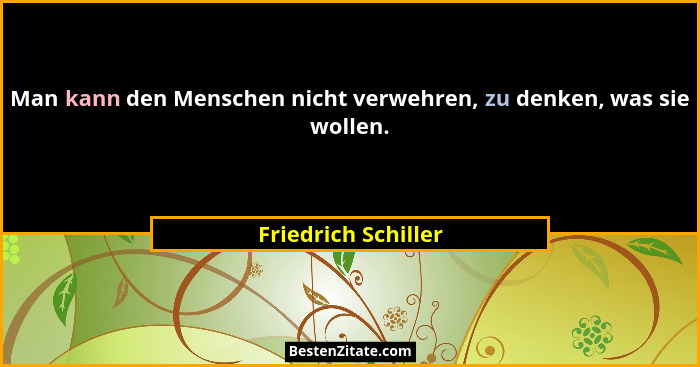 Man kann den Menschen nicht verwehren, zu denken, was sie wollen.... - Friedrich Schiller