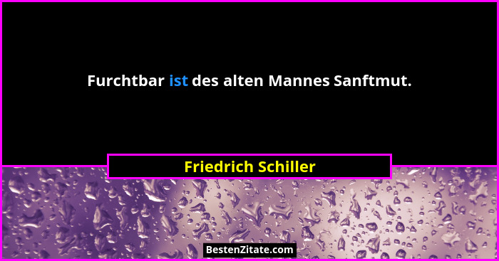 Furchtbar ist des alten Mannes Sanftmut.... - Friedrich Schiller