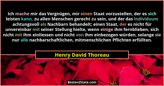 Ich mache mir das Vergnügen, mir einen Staat vorzustellen, der es sich leisten kann, zu allen Menschen gerecht zu sein, und der... - Henry David Thoreau