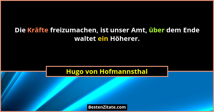 Die Kräfte freizumachen, ist unser Amt, über dem Ende waltet ein Höherer.... - Hugo von Hofmannsthal