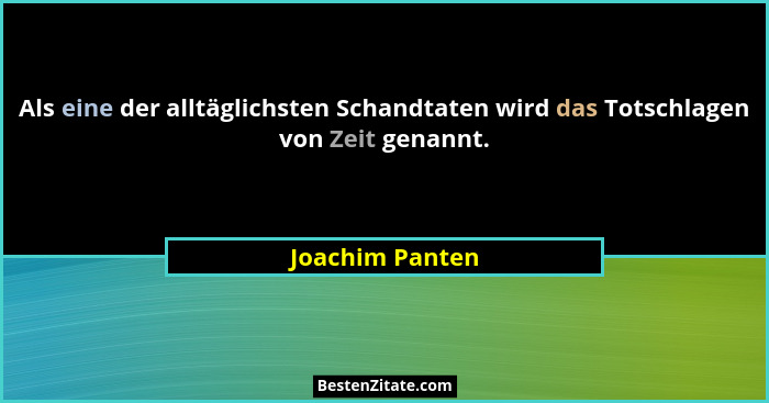 Als eine der alltäglichsten Schandtaten wird das Totschlagen von Zeit genannt.... - Joachim Panten