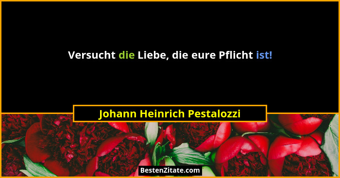 Versucht die Liebe, die eure Pflicht ist!... - Johann Heinrich Pestalozzi