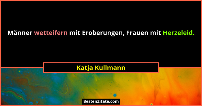 Männer wetteifern mit Eroberungen, Frauen mit Herzeleid.... - Katja Kullmann
