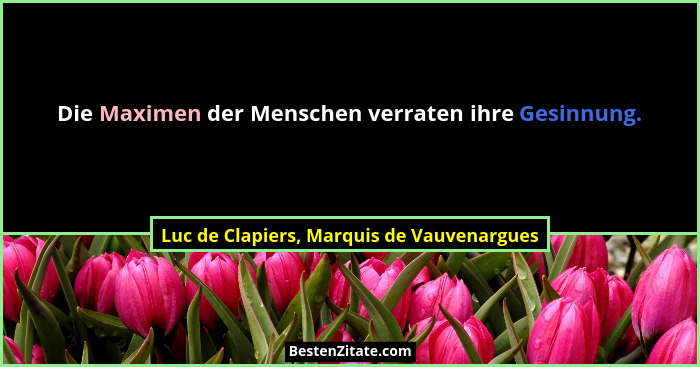 Die Maximen der Menschen verraten ihre Gesinnung.... - Luc de Clapiers, Marquis de Vauvenargues