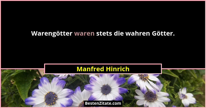 Warengötter waren stets die wahren Götter.... - Manfred Hinrich