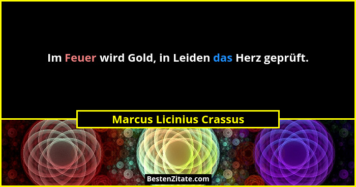 Im Feuer wird Gold, in Leiden das Herz geprüft.... - Marcus Licinius Crassus