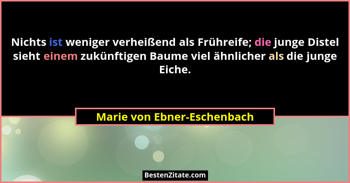 Nichts ist weniger verheißend als Frühreife; die junge Distel sieht einem zukünftigen Baume viel ähnlicher als die junge... - Marie von Ebner-Eschenbach