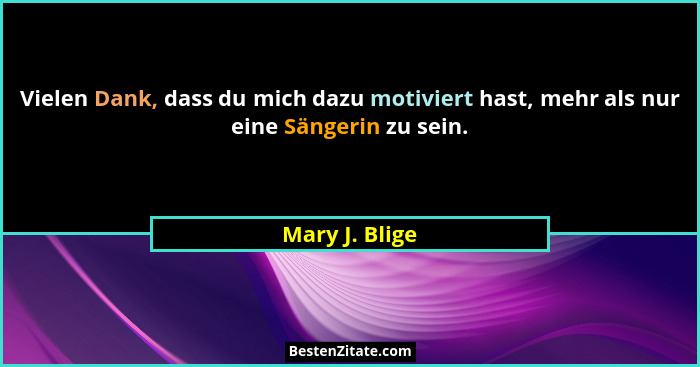 Vielen Dank, dass du mich dazu motiviert hast, mehr als nur eine Sängerin zu sein.... - Mary J. Blige