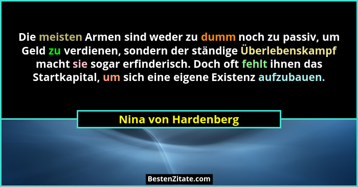 Die meisten Armen sind weder zu dumm noch zu passiv, um Geld zu verdienen, sondern der ständige Überlebenskampf macht sie sogar... - Nina von Hardenberg