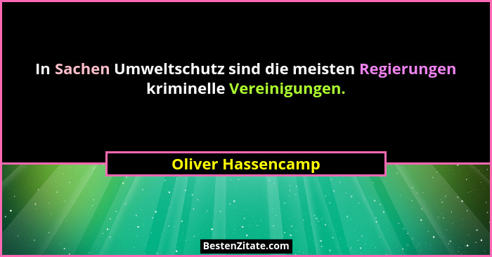 In Sachen Umweltschutz sind die meisten Regierungen kriminelle Vereinigungen.... - Oliver Hassencamp