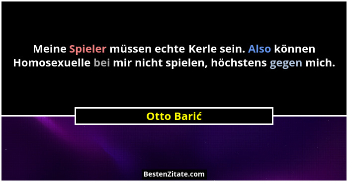 Meine Spieler müssen echte Kerle sein. Also können Homosexuelle bei mir nicht spielen, höchstens gegen mich.... - Otto Barić