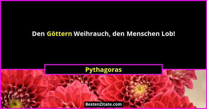 Den Göttern Weihrauch, den Menschen Lob!... - Pythagoras