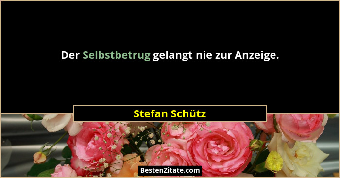 Der Selbstbetrug gelangt nie zur Anzeige.... - Stefan Schütz