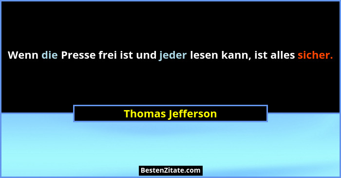 Wenn die Presse frei ist und jeder lesen kann, ist alles sicher.... - Thomas Jefferson