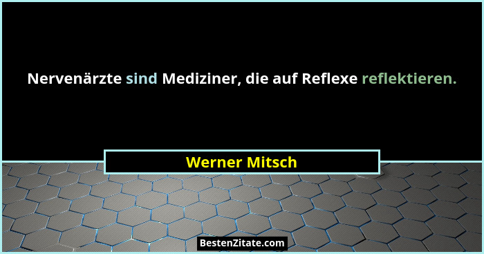 Nervenärzte sind Mediziner, die auf Reflexe reflektieren.... - Werner Mitsch