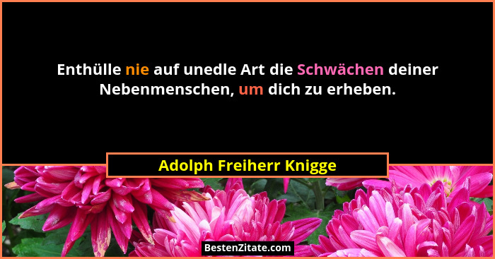 Enthülle nie auf unedle Art die Schwächen deiner Nebenmenschen, um dich zu erheben.... - Adolph Freiherr Knigge