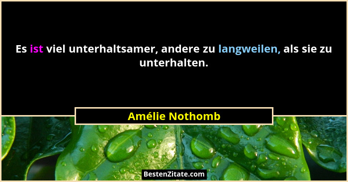 Es ist viel unterhaltsamer, andere zu langweilen, als sie zu unterhalten.... - Amélie Nothomb