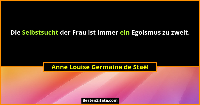 Die Selbstsucht der Frau ist immer ein Egoismus zu zweit.... - Anne Louise Germaine de Staël