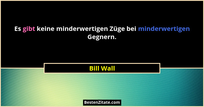 Es gibt keine minderwertigen Züge bei minderwertigen Gegnern.... - Bill Wall