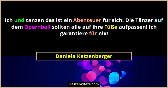 Ich und tanzen das ist ein Abenteuer für sich. Die Tänzer auf dem Opernball sollten alle auf ihre Füße aufpassen! Ich garantier... - Daniela Katzenberger