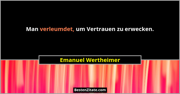 Man verleumdet, um Vertrauen zu erwecken.... - Emanuel Wertheimer