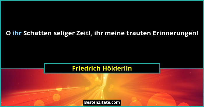 O ihr Schatten seliger Zeit!, ihr meine trauten Erinnerungen!... - Friedrich Hölderlin