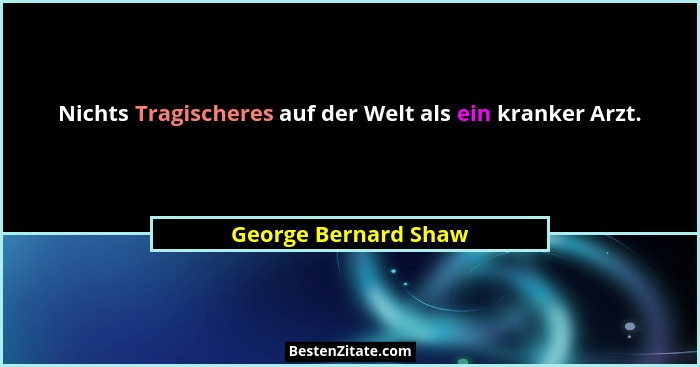 Nichts Tragischeres auf der Welt als ein kranker Arzt.... - George Bernard Shaw