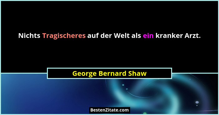 Nichts Tragischeres auf der Welt als ein kranker Arzt.... - George Bernard Shaw