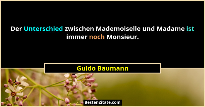 Der Unterschied zwischen Mademoiselle und Madame ist immer noch Monsieur.... - Guido Baumann