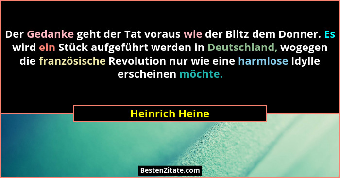 Der Gedanke geht der Tat voraus wie der Blitz dem Donner. Es wird ein Stück aufgeführt werden in Deutschland, wogegen die französisch... - Heinrich Heine