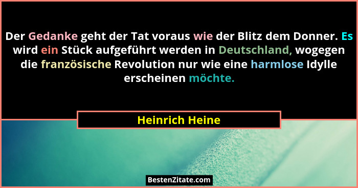 Der Gedanke geht der Tat voraus wie der Blitz dem Donner. Es wird ein Stück aufgeführt werden in Deutschland, wogegen die französisch... - Heinrich Heine