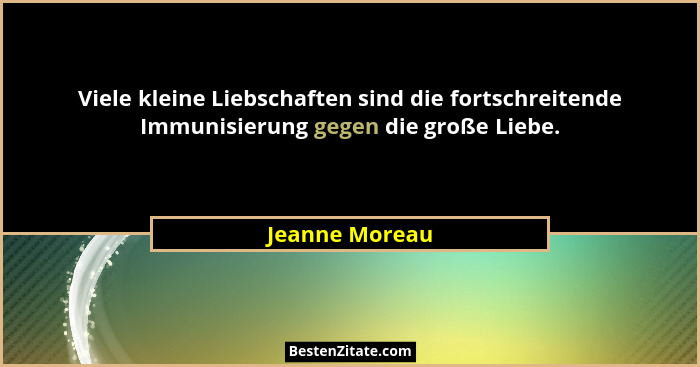 Viele kleine Liebschaften sind die fortschreitende Immunisierung gegen die große Liebe.... - Jeanne Moreau