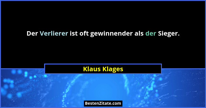 Der Verlierer ist oft gewinnender als der Sieger.... - Klaus Klages