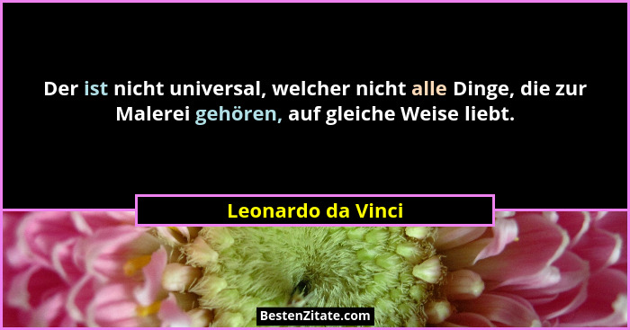 Der ist nicht universal, welcher nicht alle Dinge, die zur Malerei gehören, auf gleiche Weise liebt.... - Leonardo da Vinci
