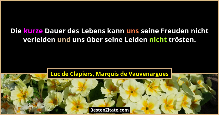 Die kurze Dauer des Lebens kann uns seine Freuden nicht verleiden und uns über seine Leiden nicht trösten.... - Luc de Clapiers, Marquis de Vauvenargues
