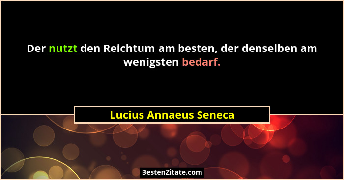 Der nutzt den Reichtum am besten, der denselben am wenigsten bedarf.... - Lucius Annaeus Seneca