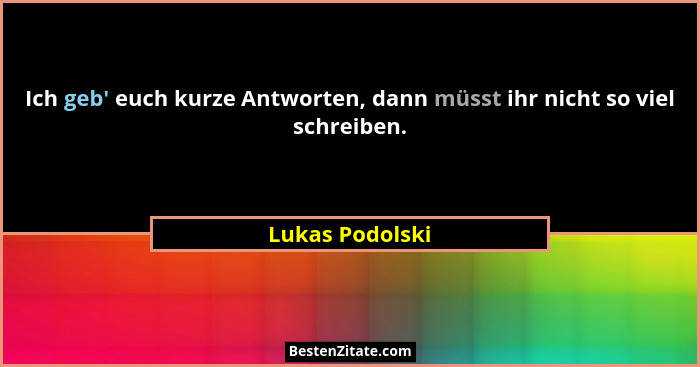 Ich geb' euch kurze Antworten, dann müsst ihr nicht so viel schreiben.... - Lukas Podolski