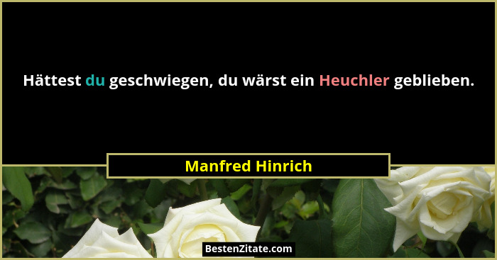 Hättest du geschwiegen, du wärst ein Heuchler geblieben.... - Manfred Hinrich