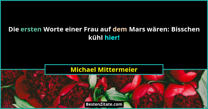 Die ersten Worte einer Frau auf dem Mars wären: Bisschen kühl hier!... - Michael Mittermeier