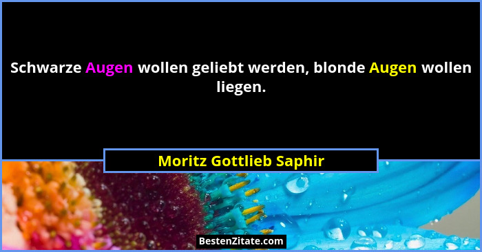 Schwarze Augen wollen geliebt werden, blonde Augen wollen liegen.... - Moritz Gottlieb Saphir